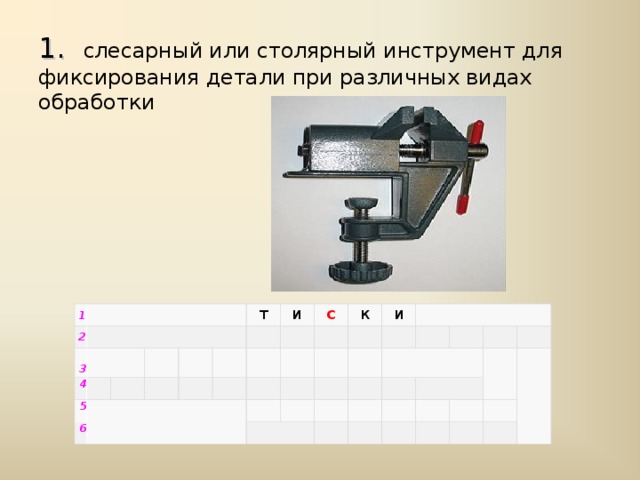 1.    слесарный или столярный инструмент для фиксирования детали при различных видах обработки   1   1   2   2   3   3 4 4 5 5 6 6 т и с к и     