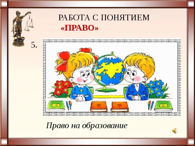 РАБОТА С ПОНЯТИЕМ  «ПРАВО» 5. Право на образование 