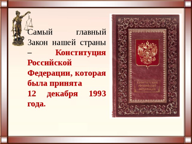 Самый главный Закон нашей страны – Конституция Российской Федерации, которая была принята 12 декабря 1993 года. 