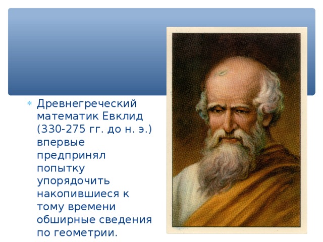Древнегреческий математик Евклид (330-275 гг. до н. э.) впервые предпринял попытку упорядочить накопившиеся к тому времени обширные сведения по геометрии. 