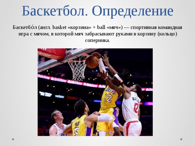 Баскетбол. Определение Баскетбо́л (англ. basket «корзина» + ball «мяч») — спортивная командная игра с мячом, в которой мяч забрасывают руками в корзину (кольцо) соперника. 