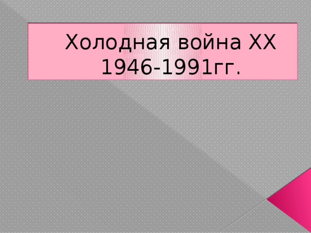 Холодная война ХХ  1946-1991гг. 