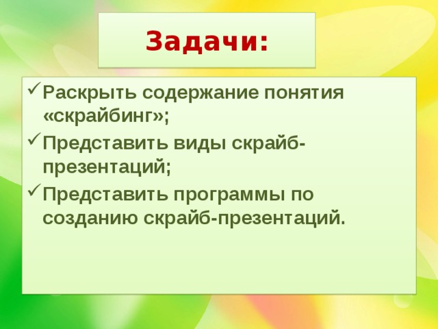Задачи: Раскрыть содержание понятия «скрайбинг»; Представить виды скрайб-презентаций; Представить программы по созданию скрайб-презентаций. 