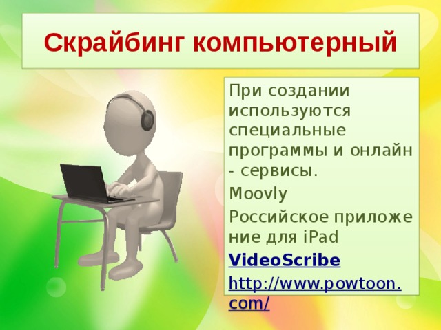 Скрайбинг компьютерный При создании используются специальные программы и онлайн - сервисы. Moovly Российское при­ло­же­ние для iPad VideoScribe http://www.powtoon.com/ 