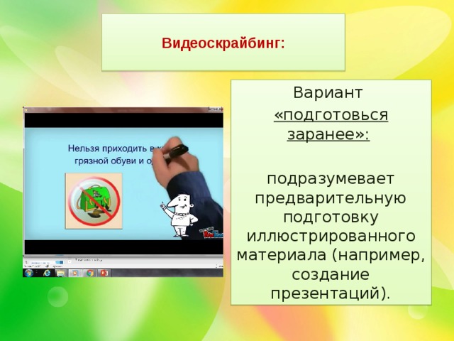  Видеоскрайбинг:   Вариант «подготовься заранее»:  подразумевает предварительную подготовку иллюстрированного материала (например, создание презентаций). 