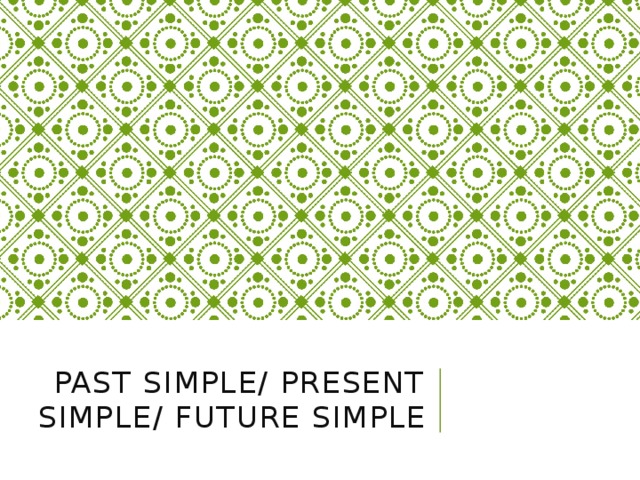 Past Simple/ Present Simple/ Future Simple 