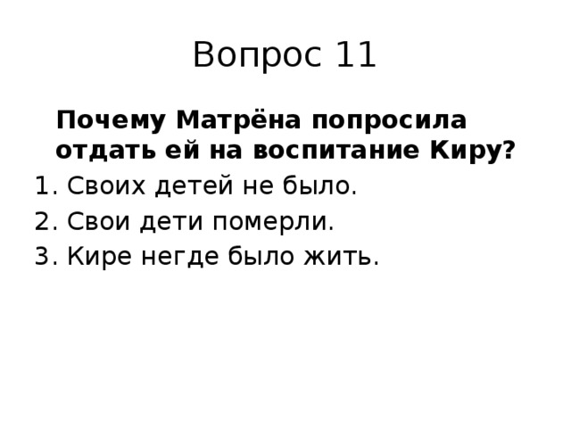 Вопрос 11  Почему Матрёна попросила отдать ей на воспитание Киру? Своих детей не было. Свои дети померли. Кире негде было жить. 