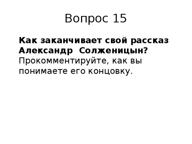 Вопрос 15  Как заканчивает свой рассказ Александр Солженицын? Прокомментируйте, как вы понимаете его концовку. 