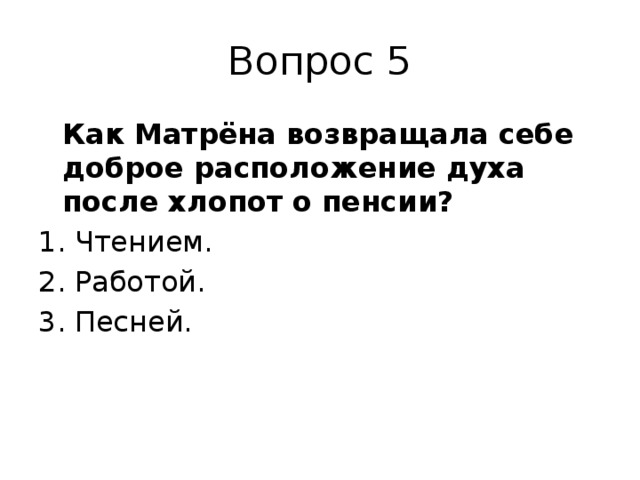 Вопрос 5  Как Матрёна возвращала себе доброе расположение духа после хлопот о пенсии? Чтением. Работой. Песней. 