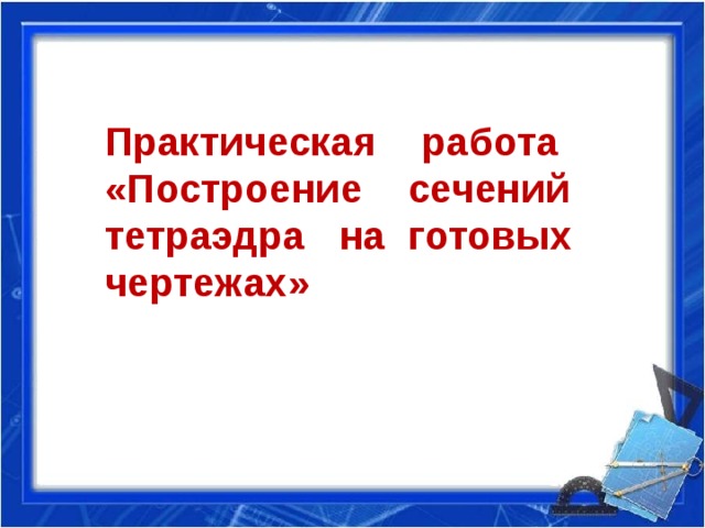 Практическая работа «Построение сечений тетраэдра на готовых чертежах» 