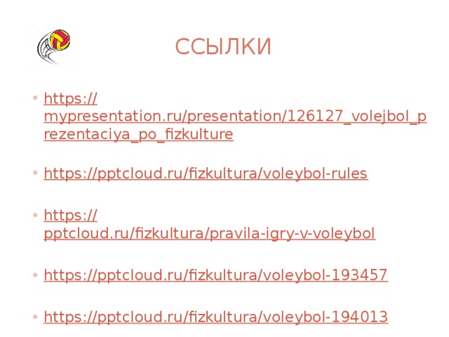 ссылки https:// mypresentation.ru/presentation/126127_volejbol_prezentaciya_po_fizkulture https:// pptcloud.ru/fizkultura/voleybol-rules https:// pptcloud.ru/fizkultura/pravila-igry-v-voleybol https:// pptcloud.ru/fizkultura/voleybol-193457 https:// pptcloud.ru/fizkultura/voleybol-194013 