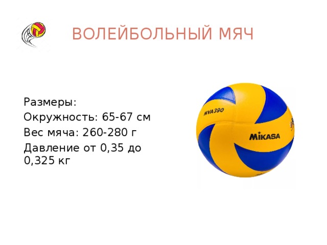 Волейбольный мяч Размеры: Окружность: 65-67 см Вес мяча: 260-280 г Давление от 0,35 до 0,325 кг 
