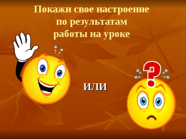 Покажи свое настроение  по результатам  работы на уроке     ИЛИ Покажите тот, смайлик который соответствует вашему настроению по результатам работы на уроке.