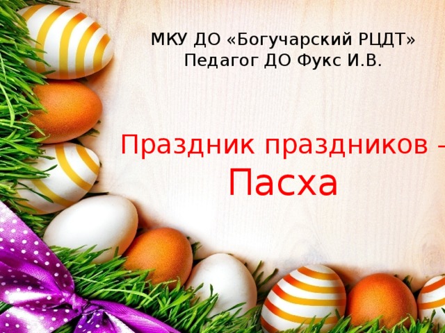 МКУ ДО «Богучарский РЦДТ»  Педагог ДО Фукс И.В. Праздник праздников - Пасха 