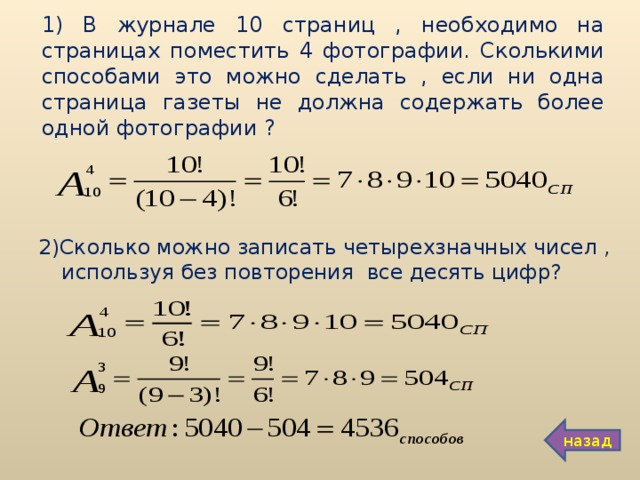 1) В журнале 10 страниц , необходимо на страницах поместить 4 фотографии. Сколькими способами это можно сделать , если ни одна страница газеты не должна содержать более одной фотографии ? 2)Сколько можно записать четырехзначных чисел , используя без повторения все десять цифр? назад 