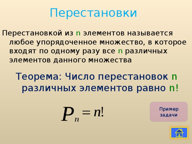 Перестановки  Перестановкой из  n  элементов называется любое упорядоченное множество, в которое входят по одному разу все n различных элементов данного множества Теорема: Число перестановок n различных элементов равно n ! Пример задачи 