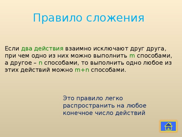 Правило сложения Если два действия взаимно исключают друг друга, при чем одно из них можно выполнить m способами, а другое – n способами, то выполнить одно любое из этих действий можно m+n способами. Это правило легко распространить на любое конечное число действий 