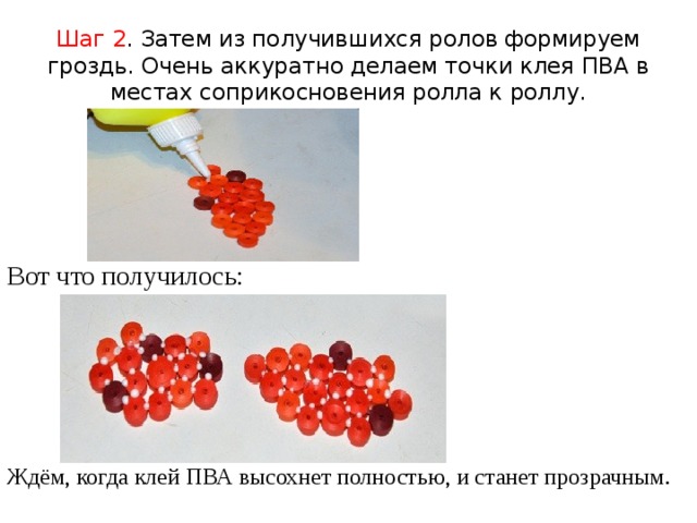 Шаг 2 . Затем из получившихся ролов формируем гроздь. Очень аккуратно делаем точки клея ПВА в местах соприкосновения ролла к роллу. Вот что получилось: Ждём, когда клей ПВА высохнет полностью, и станет прозрачным. 