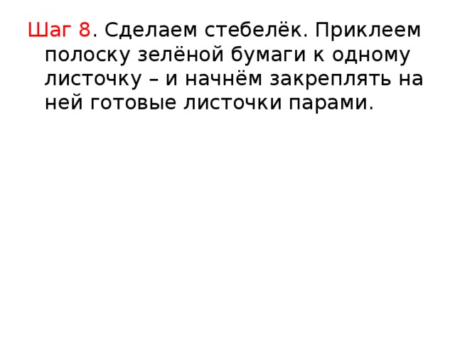 Шаг 8 . Сделаем стебелёк. Приклеем полоску зелёной бумаги к одному листочку – и начнём закреплять на ней готовые листочки парами. 