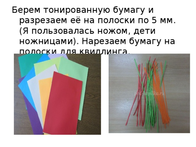 Берем тонированную бумагу и разрезаем её на полоски по 5 мм. (Я пользовалась ножом, дети ножницами). Нарезаем бумагу на полоски для квиллинга.     