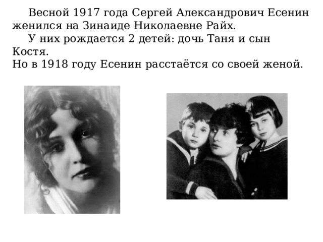  Весной 1917 года Сергей Александрович Есенин женился на Зинаиде Николаевне Райх.   У них рождается 2 детей: дочь Таня и сын Костя. Но в 1918 году Есенин расстаётся со своей женой. 