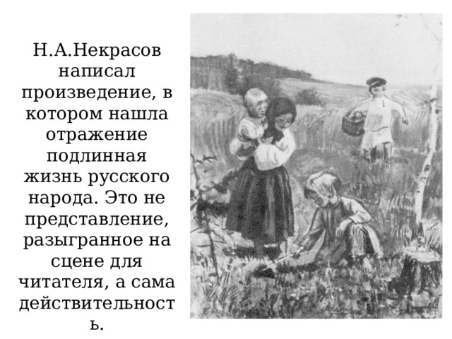 Н.А.Некрасов написал произведение, в котором нашла отражение подлинная жизнь русского народа. Это не представление, разыгранное на сцене для читателя, а сама действительность. 