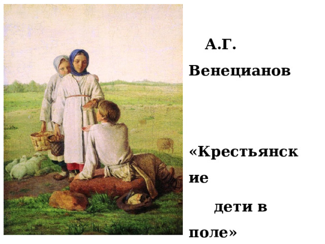  А.Г. Венецианов  «Крестьянские  дети в поле» 