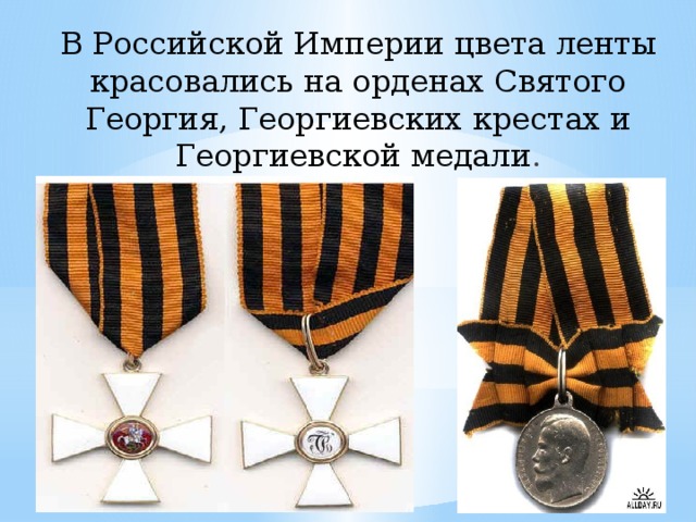 В Российской Империи цвета ленты красовались на орденах Святого Георгия, Георгиевских крестах и Георгиевской медали . 