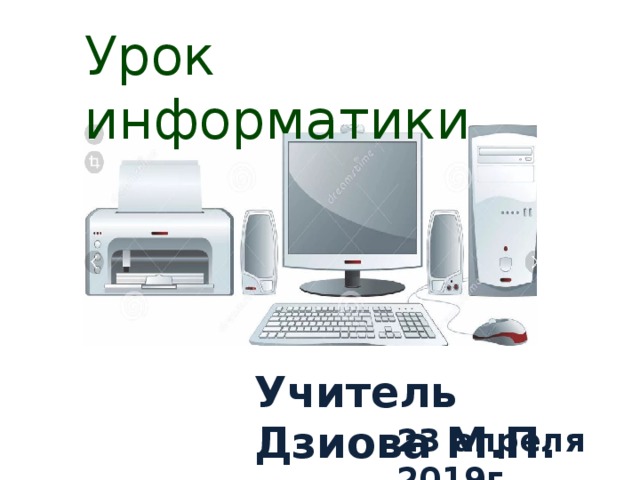 Урок информатики Учитель Дзиова М.П. 23 апреля 2019г.