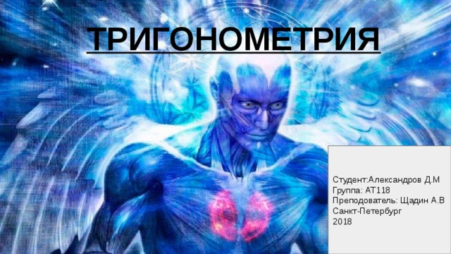 ТРИГОНОМЕТРИЯ Студент:Александров Д.М Группа: АТ118 Преподователь: Щадин А.В Санкт-Петербург 2018 