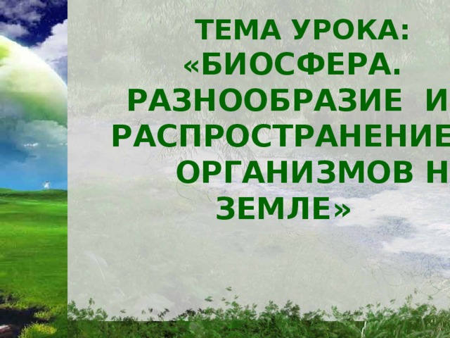  Тема урока:  « Биосфера. Разнообразие и распространение  организмов на Земле»  