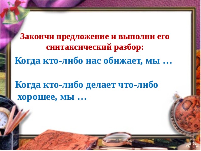 Закончи предложение и выполни его синтаксический разбор:   Когда кто-либо нас обижает, мы …   Когда кто-либо делает что-либо  хорошее, мы …