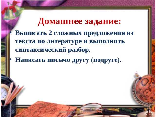 Домашнее задание: Выписать 2 сложных предложения из текста по литературе и выполнить синтаксический разбор. Написать письмо другу (подруге). Банцерова Оксана Викторовна