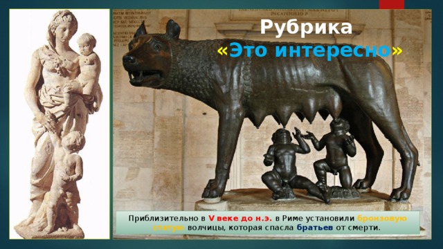 Рубрика  « Это интересно » Приблизительно в V веке до н.э. в Риме установили бронзовую статую волчицы, которая спасла братьев от смерти. 