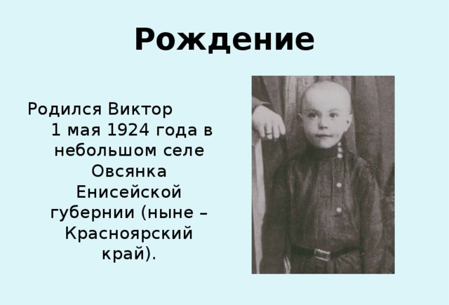 Рождение Родился Виктор 1 мая 1924 года в небольшом селе Овсянка Енисейской губернии (ныне – Красноярский край). 