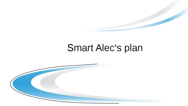 Smart Alec‘s plan 