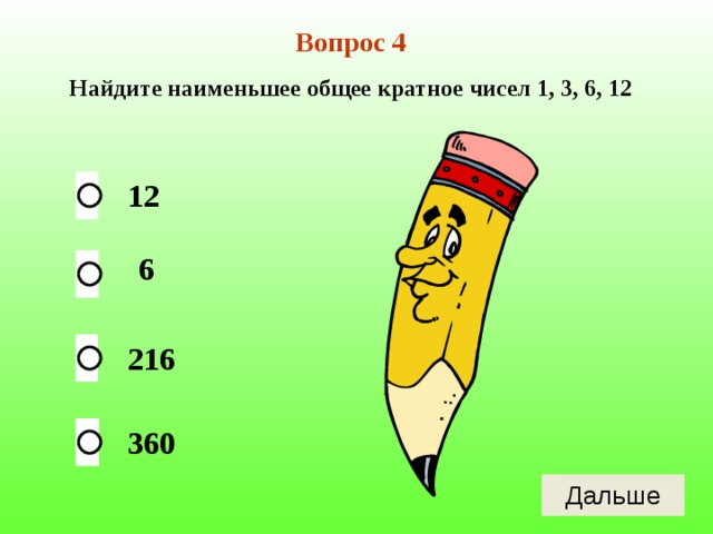 Вопрос 4 Найдите наименьшее общее кратное чисел 1, 3, 6, 12 12 6 216 360 