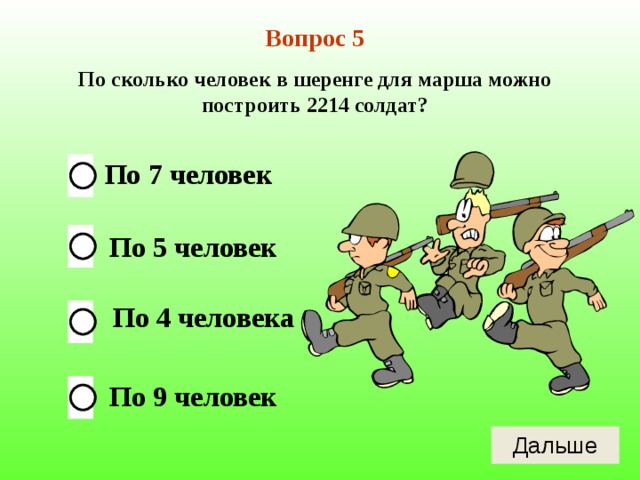 Вопрос 5 По сколько человек в шеренге для марша можно построить 2214 солдат? По 7 человек По 5 человек По 4 человека По 9 человек 