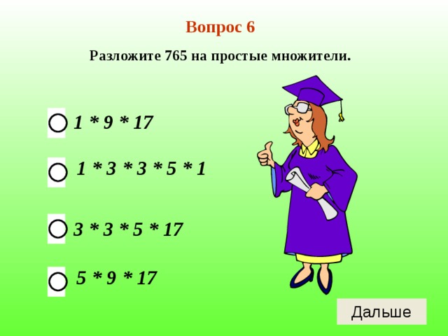 Вопрос 6 Разложите 765 на простые множители. 1 * 9 * 17 1 * 3 * 3 * 5 * 1 3 * 3 * 5 * 17 5 * 9 * 17 