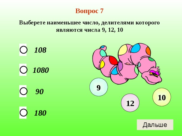 Вопрос 7 Выберете наименьшее число, делителями которого являются числа 9, 12, 10 108 1080 9 90 10 12 180 