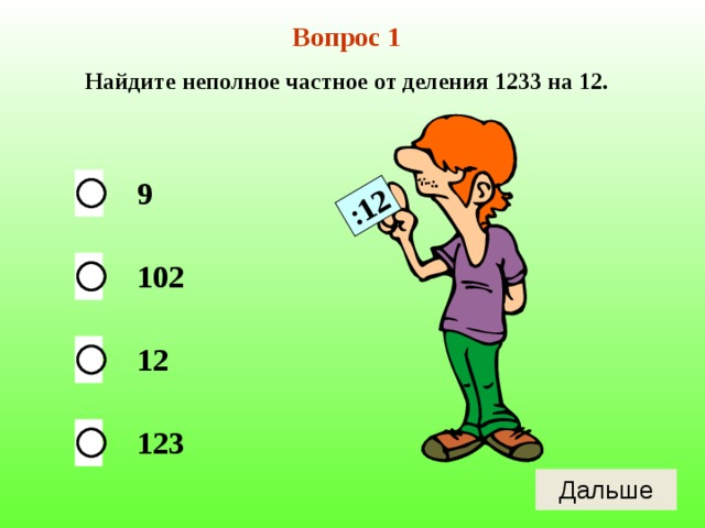 :12 Вопрос 1 Найдите неполное частное от деления 1233 на 12. 9 102 12 123 