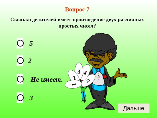 5 4 2 1 Вопрос 7 Сколько делителей имеет произведение двух различных простых чисел? 5 2 3 Не имеет. 3 