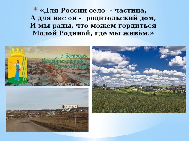 «Для России село - частица,  А для нас он - родительский дом,  И мы рады, что можем гордиться  Малой Родиной, где мы живём.» 