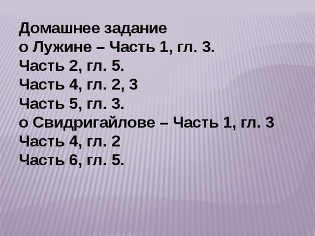 Домашнее задание о Лужине – Часть 1, гл. 3. Часть 2, гл. 5. Часть 4, гл. 2, 3 Часть 5, гл. 3. о Свидригайлове – Часть 1, гл. 3 Часть 4, гл. 2 Часть 6, гл. 5.   