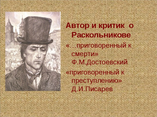 Автор и критик о Раскольникове «…приговоренный к смерти» Ф.М.Достоевский «приговоренный к преступлению» Д.И.Писарев 