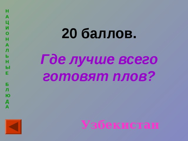 Н  А  Ц  И  О  Н  А  Л  Ь  Н  Ы  Е   Б  Л  Ю  Д  А  20 баллов. Где лучше всего готовят плов? Узбекистан 