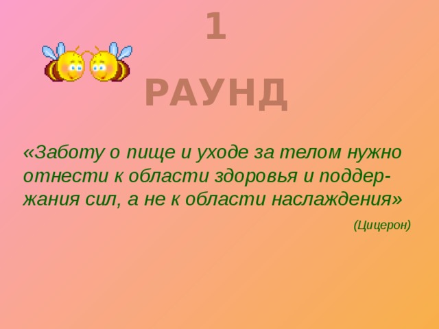 1 РАУНД «Заботу о пище и уходе за телом нужно отнести к области здоровья и поддер-жания сил, а не к области наслаждения»  (Цицерон)  