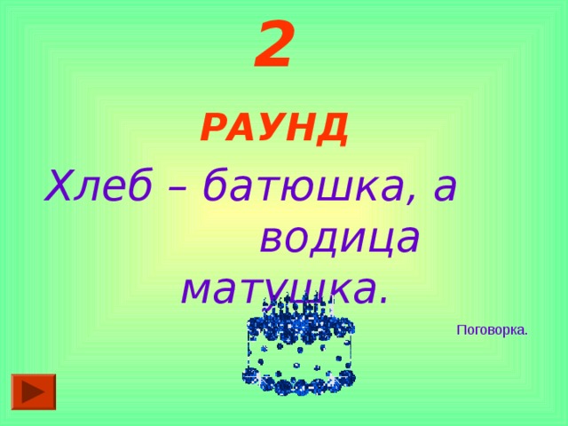 2 РАУНД  Хлеб – батюшка, а водица матушка.  Поговорка. 