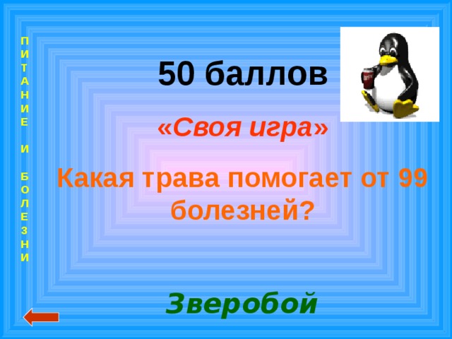 П  И  Т  А  Н  И  Е   И   Б  О  Л  Е  З  Н  И  50 баллов « Своя игра » Какая трава помогает от 99 болезней? Зверобой 