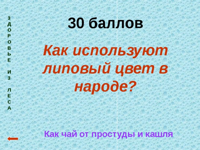 30 баллов Как используют липовый цвет в народе? З  Д  О  Р  О  В  Ь  Е   И  З   Л  Е  С  А  Как чай от простуды и кашля 